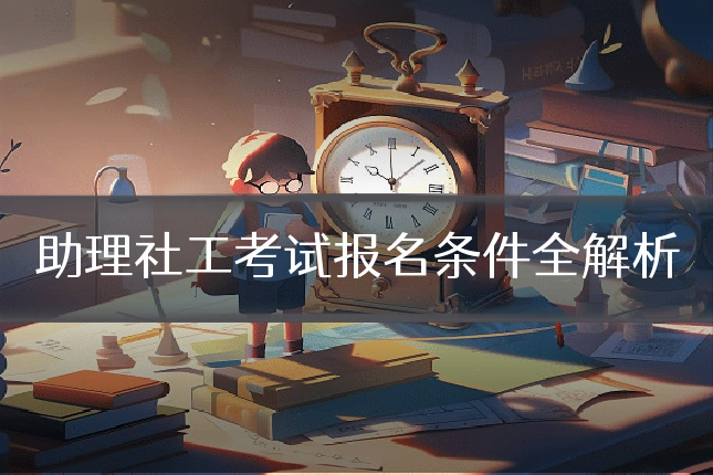 助理社工考试报名条件全解析