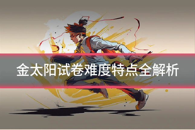 金太阳试卷难度特点全解析