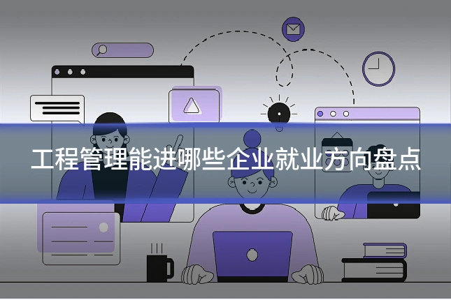 工程管理能进哪些企业就业方向盘点