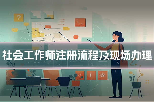 社会工作师注册流程及现场办理