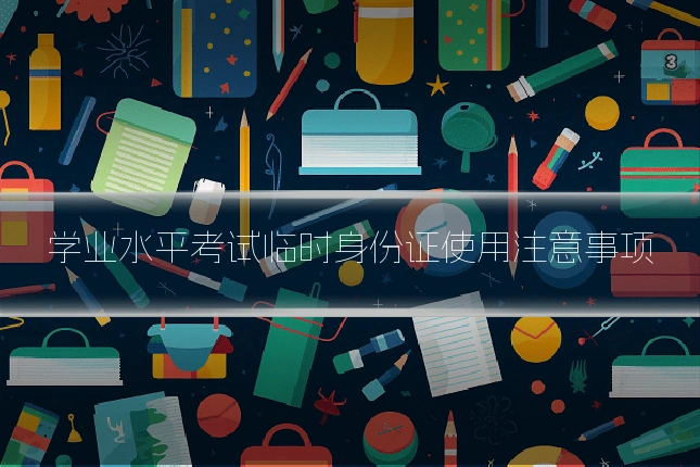 学业水平考试临时身份证使用注意事项