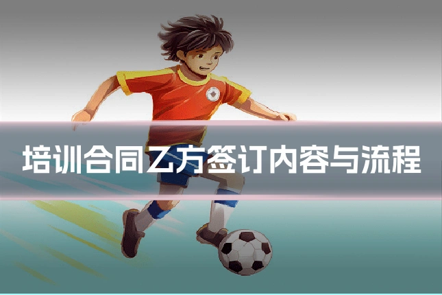 培训合同乙方签订内容与流程