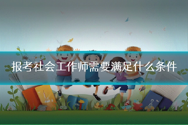 报考社会工作师需要满足什么条件