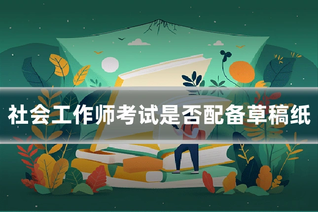 社会工作师考试是否配备草稿纸