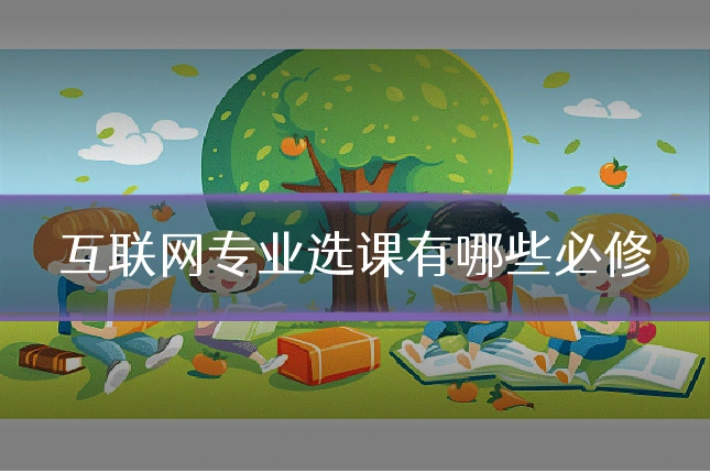 互联网专业选课有哪些必修