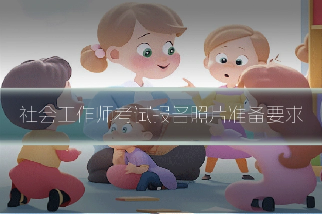 社会工作师考试报名照片准备要求