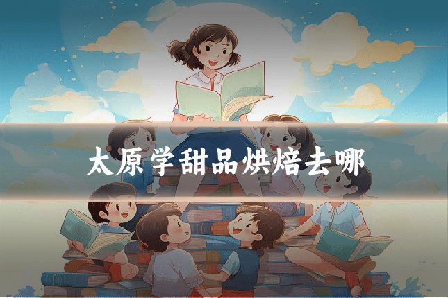 太原学甜品烘焙去哪