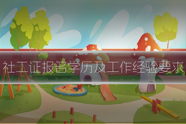 社工证报名学历及工作经验要求