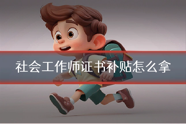 社会工作师证书补贴怎么拿