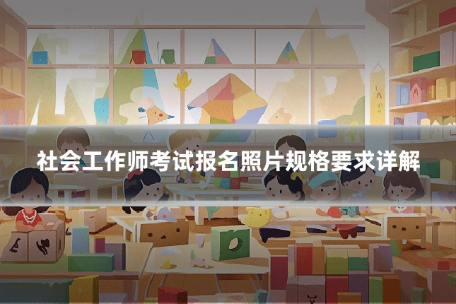 社会工作师考试报名照片规格要求详解