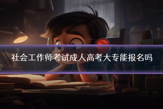 社会工作师考试成人高考大专能报名吗