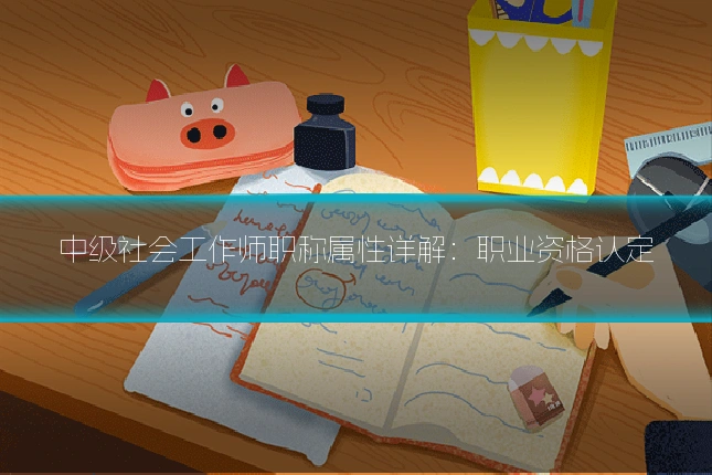 中级社会工作师职称属性详解：职业资格认定