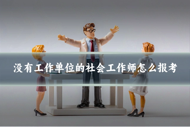 没有工作单位的社会工作师怎么报考