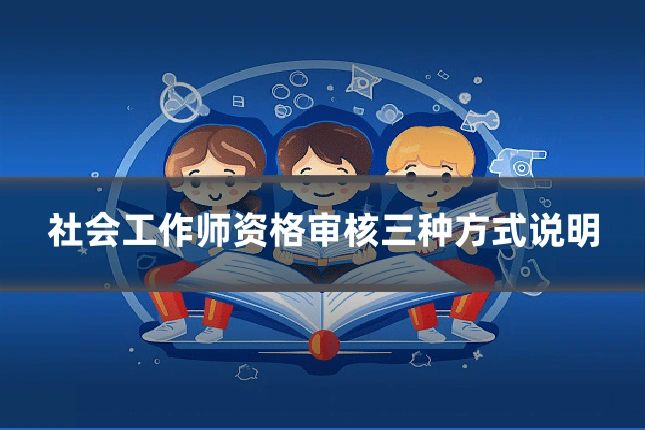 社会工作师资格审核三种方式说明