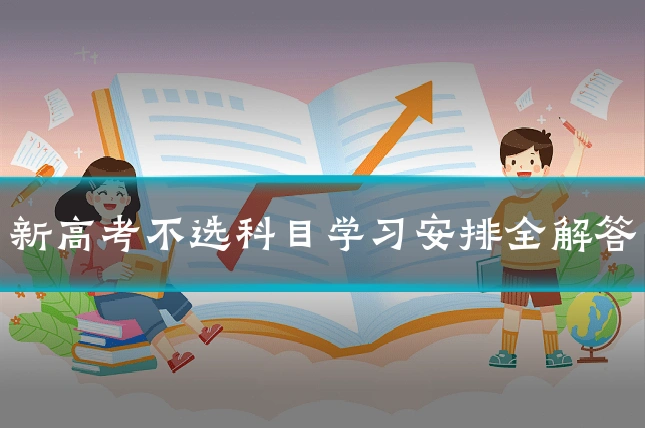 新高考不选科目学习安排全解答