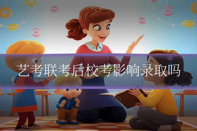 艺考联考后校考影响录取吗