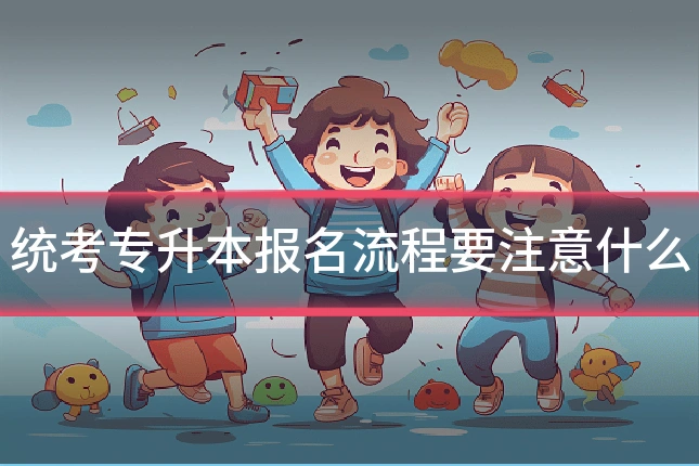 统考专升本报名流程要注意什么
