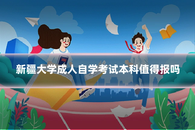 新疆大学成人自学考试本科值得报吗