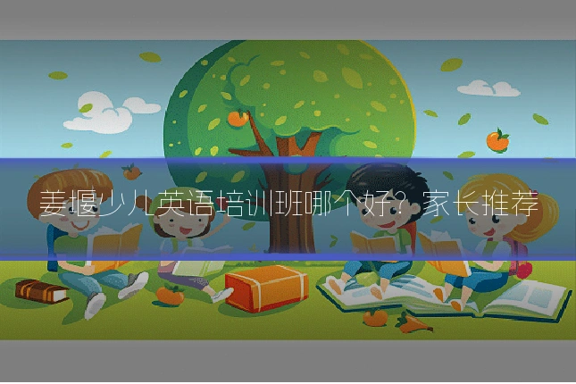 姜堰少儿英语培训班哪个好？家长推荐