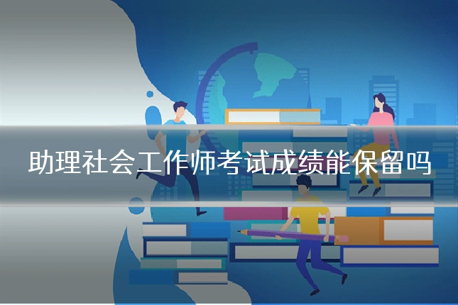 助理社会工作师考试成绩能保留吗