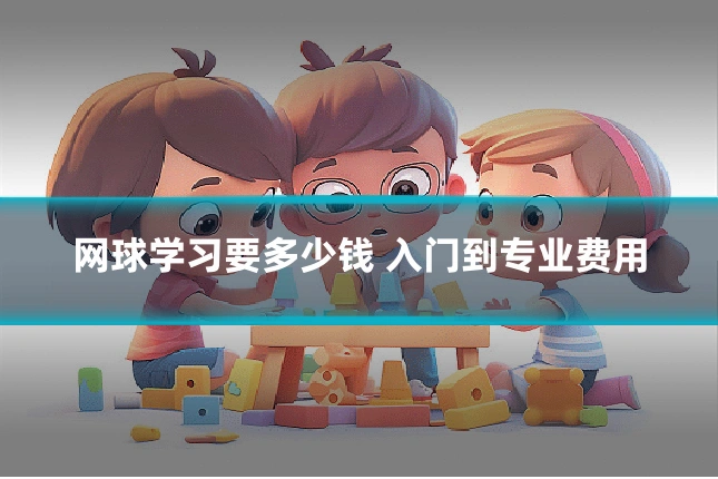 网球学习要多少钱 入门到专业费用