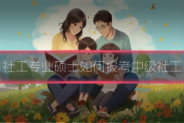 社工专业硕士如何报考中级社工