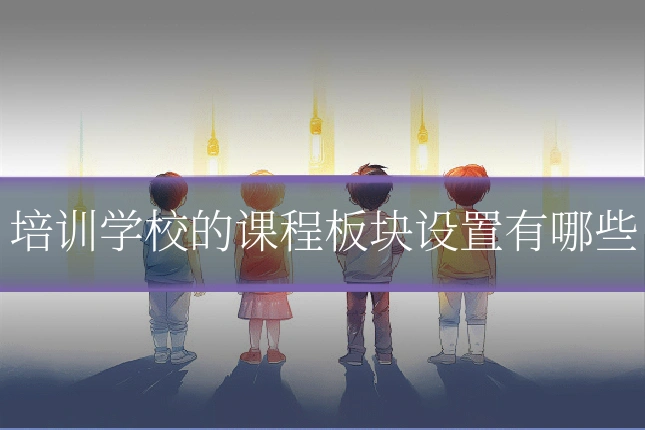 培训学校的课程板块设置有哪些