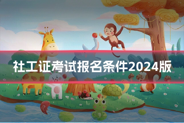 社工证考试报名条件2024版