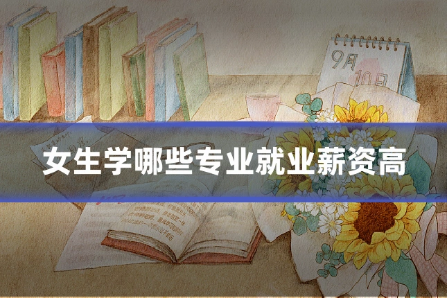 女生学哪些专业就业薪资高
