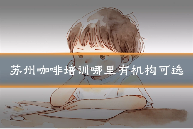 苏州咖啡培训哪里有机构可选