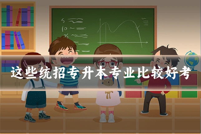 这些统招专升本专业比较好考
