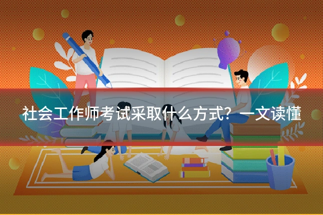 社会工作师考试采取什么方式？一文读懂