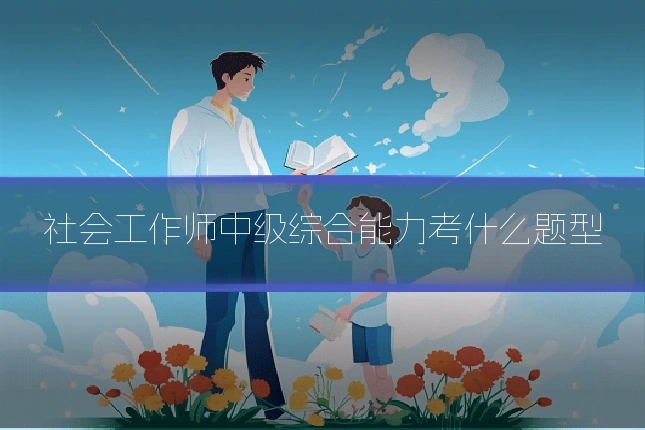 社会工作师中级综合能力考什么题型