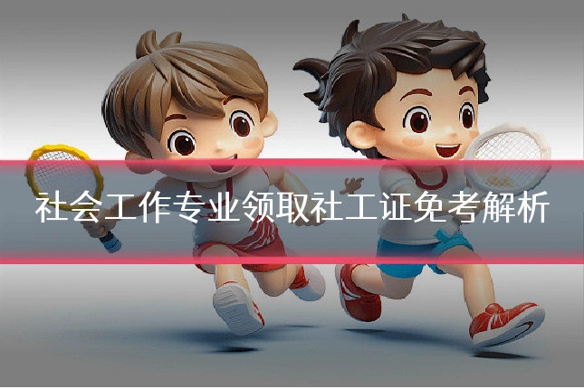 社会工作专业领取社工证免考解析
