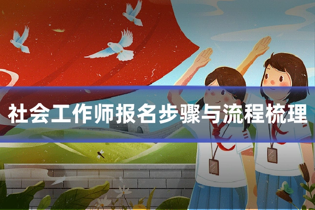 社会工作师报名步骤与流程梳理