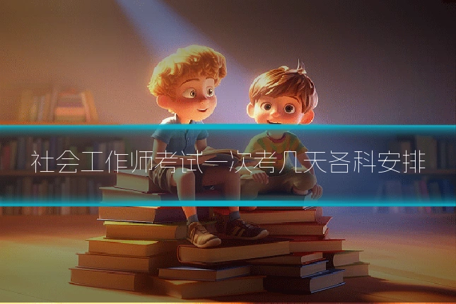 社会工作师考试一次考几天各科安排
