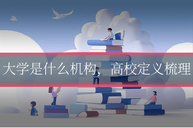 大学是什么机构，高校定义梳理