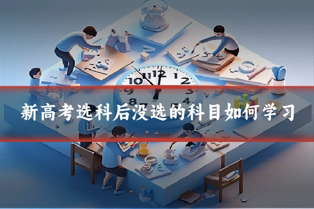 新高考选科后没选的科目如何学习