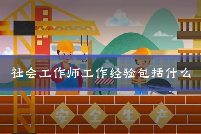 社会工作师工作经验包括什么