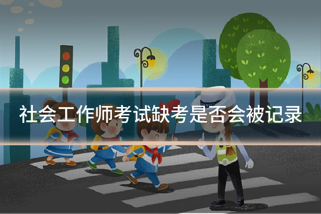 社会工作师考试缺考是否会被记录