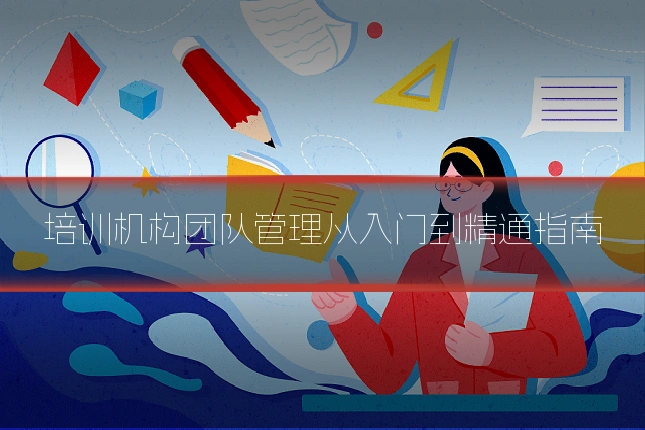 培训机构团队管理从入门到精通指南
