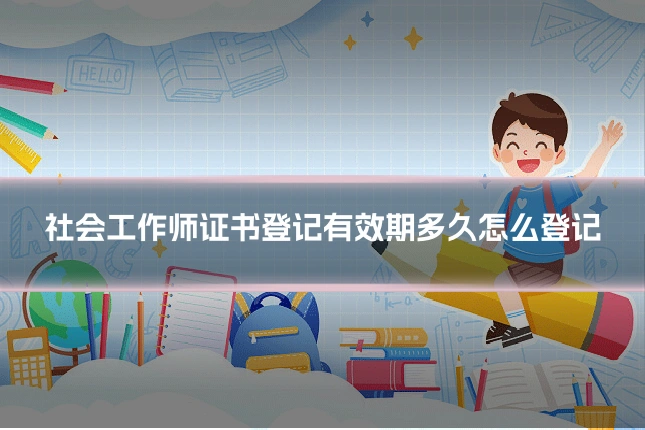 社会工作师证书登记有效期多久怎么登记
