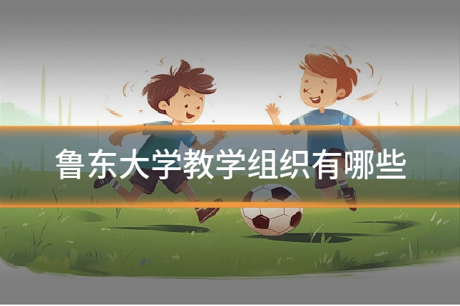 鲁东大学教学组织有哪些
