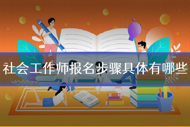 社会工作师报名步骤具体有哪些