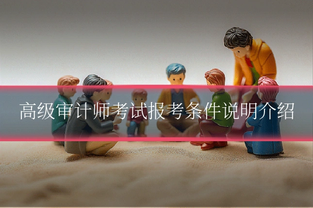 高级审计师考试报考条件说明介绍