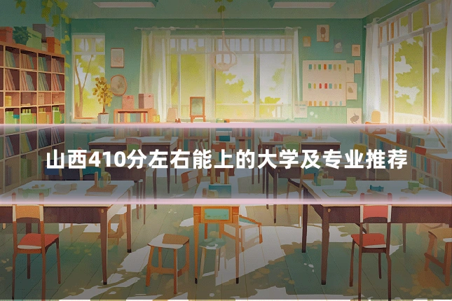 山西410分左右能上的大学及专业推荐