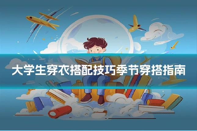 大学生穿衣搭配技巧季节穿搭指南