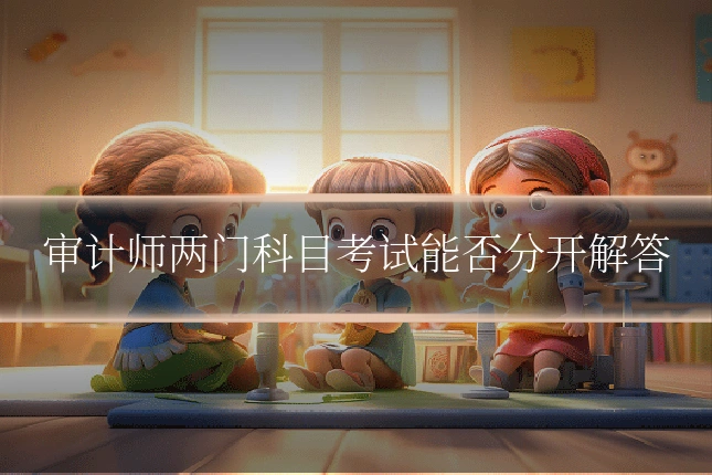 审计师两门科目考试能否分开解答