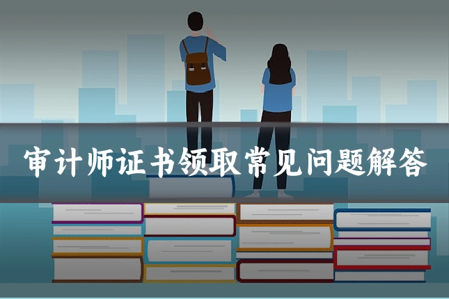 审计师证书领取常见问题解答