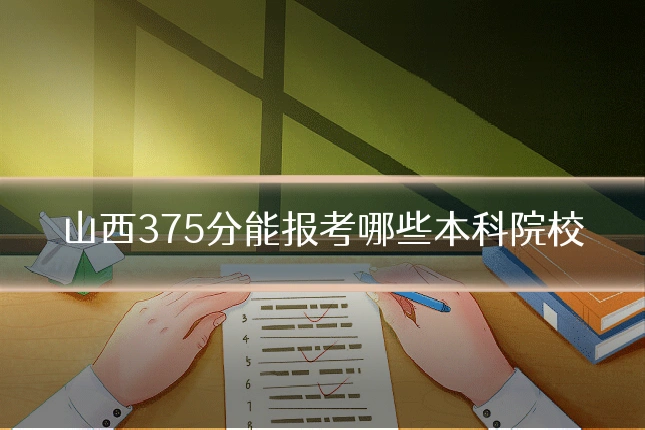 山西375分能报考哪些本科院校